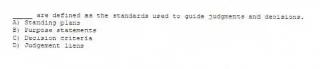 _____ are defined as the standards used to guide judgments and decisions.
A) Standing plans
B) Purpose statements
C) Decision criteria
D) Judgement liens