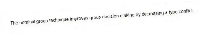 The nominal group technique improves group decision making by decreasing a-type conflict.