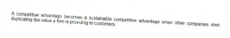 A competitive advantage becomes a sustainable competitive advantage when other companies start duplicating the value a firm is providing to customers.