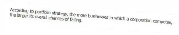 According to portfolio strategy, the more businesses in which a corporation competes, the larger its overall chances of failing.