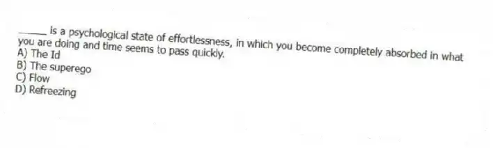 _____ is a psychological state of effortlessness, in which you become completely absorbed in what you are doing and time seems to pass quickly.
A) The Id
B) The superego
C) Flow
D) Refreezing