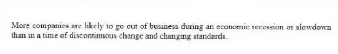More companies are likely to go out of business during an economic recession or slowdown than in a time of discontinuous change and changing standards.