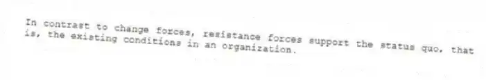 In contrast to change forces, resistance forces support the status quo, that is, the existing conditions in an organization.