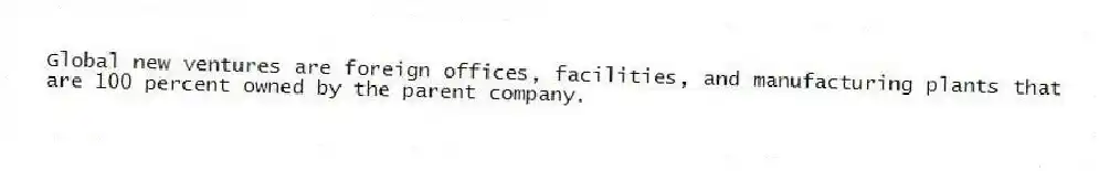 Global new ventures are foreign offices, facilities, and manufacturing plants that are 100 percent owned by the parent company.