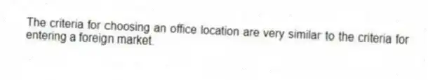 The criteria for choosing an office location are very similar to the criteria for entering a foreign market.