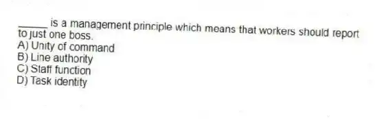 _____ is a management principle which means that workers should report to just one boss.
A) Unity of command
B) Line authority
C) Staff function
D) Task identity