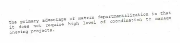 The primary advantage of matrix departmentalization is that it does not require high level of coordination to manage ongoing projects.