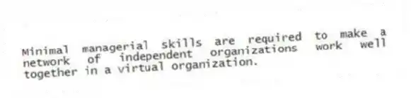 Minimal managerial skills are required to make a network of independent organizations work well together in a virtual organization.