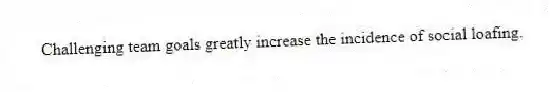 Challenging team goals greatly increase the incidence of social loafing.
