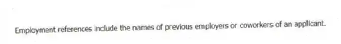 Employment references include the names of previous employers or coworkers of an applicant.
