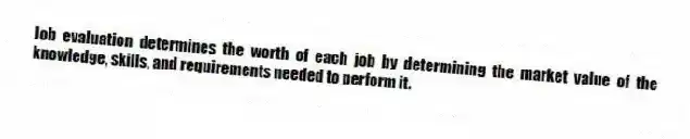 Job evaluation determines the worth of each job by determining the market value of the knowledge, skills, and requirements needed to perform it.