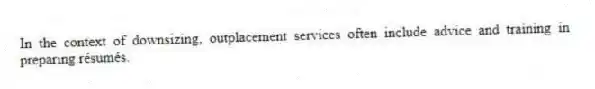 In the context of downsizing, outplacement services often include advice and training in preparing résumés.