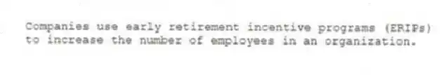 Companies use early retirement incentive programs (ERIPs) to increase the number of employees in an organization.