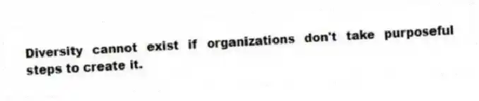Diversity cannot exist if organizations don't take purposeful steps to create it.
