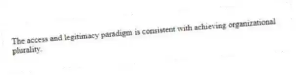 The access and legitimacy paradigm is consistent with achieving organizational plurality.