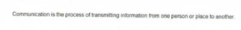 Communication is the process of transmitting information from one person or place to another.