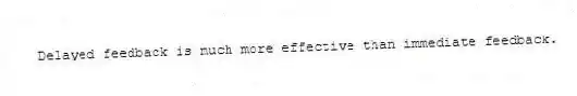 Delayed feedback is much more effective than immediate feedback.