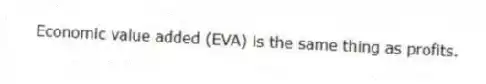 Economic value added (EVA) is the same thing as profits.