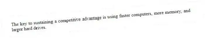 The key to sustaining a competitive advantage is using faster computers, more memory, and larger hard drives.