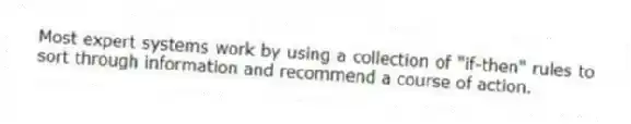 Most expert systems work by using a collection of "if-then" rules to sort through information and recommend a course of action.