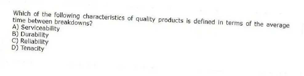 Which of the following characteristics of quality products is defined in terms of the average time between breakdowns?
A) Serviceability
B) Durability
C) Reliability
D) Tenacity