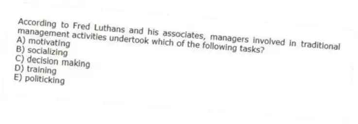 According to Fred Luthans and his associates, managers involved in traditional management activities undertook which of the following tasks?
A) motivating
B) socializing
C) decision making
D) training
E) politicking