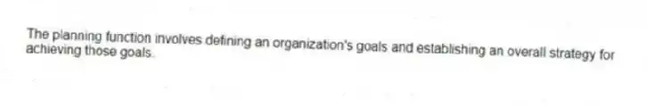 The planning function involves defining an organization's goals and establishing an overall strategy for achieving those goals.