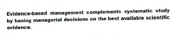 Evidence-based management complements systematic study by basing managerial decisions on the best available scientific evidence.