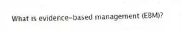 What is evidence-based management (EBM)?