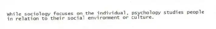 While sociology focuses on the individual, psychology studies people in relation to their social environment or culture.