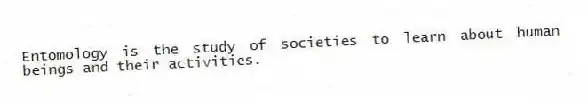 Entomology is the study of societies to learn about human beings and their activities.