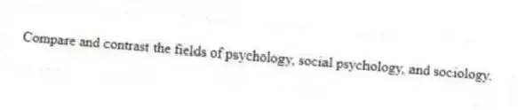 Compare and contrast the fields of psychology, social psychology, and sociology.