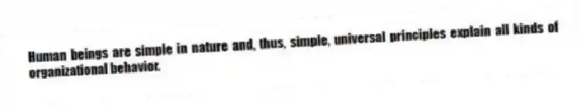 Human beings are simple in nature and, thus, simple, universal principles explain all kinds of organizational behavior.