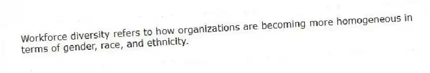 Workforce diversity refers to how organizations are becoming more homogeneous in terms of gender, race, and ethnicity.