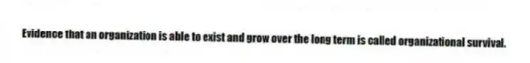 Evidence that an organization is able to exist and grow over the long term is called organizational survival.