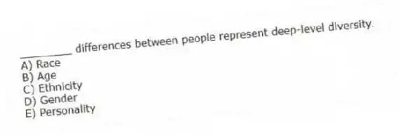 ________ differences between people represent deep-level diversity.
A) Race
B) Age
C) Ethnicity
D) Gender
E) Personality