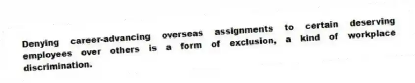 Denying career-advancing overseas assignments to certain deserving employees over others is a form of exclusion, a kind of workplace discrimination.