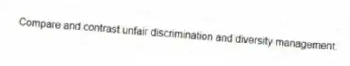 Compare and contrast unfair discrimination and diversity management.