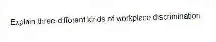 Explain three different kinds of workplace discrimination.