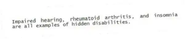 Impaired hearing, rheumatoid arthritis, and insomnia are all examples of hidden disabilities.