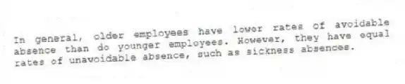 In general, older employees have lower rates of avoidable absence than do younger employees. However, they have equal rates of unavoidable absence, such as sickness absences.
