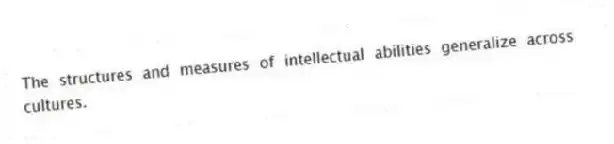 The structures and measures of intellectual abilities generalize across cultures.