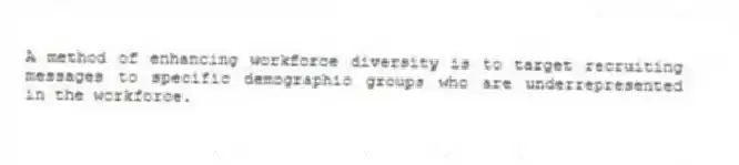 A method of enhancing workforce diversity is to target recruiting messages to specific demographic groups who are underrepresented in the workforce.