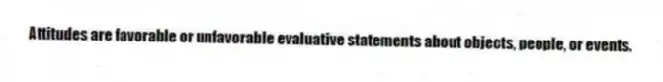 Attitudes are favorable or unfavorable evaluative statements about objects, people, or events.
