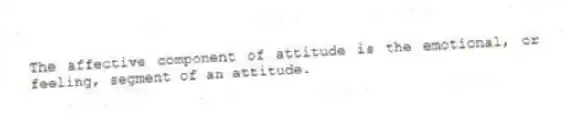 The affective component of attitude is the emotional, or feeling, segment of an attitude.