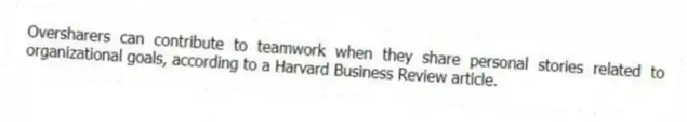 Oversharers can contribute to teamwork when they share personal stories related to organizational goals, according to a Harvard Business Review article.