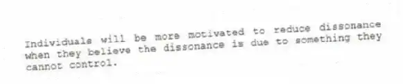 Individuals will be more motivated to reduce dissonance when they believe the dissonance is due to something they cannot control.