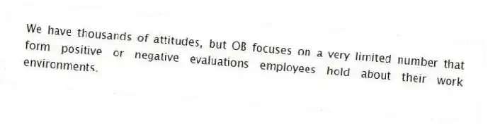 We have thousands of attitudes, but OB focuses on a very limited number that form positive or negative evaluations employees hold about their work environments.