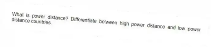 What is power distance? Differentiate between high power distance and low power distance countries.
