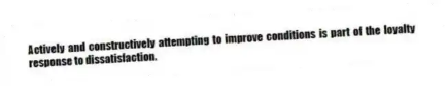 Actively and constructively attempting to improve conditions is part of the loyalty response to dissatisfaction.